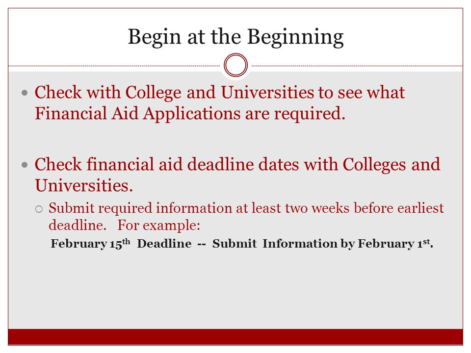 Begin at the Beginning Check with College and Universities to see what Financial Aid Applications are required.