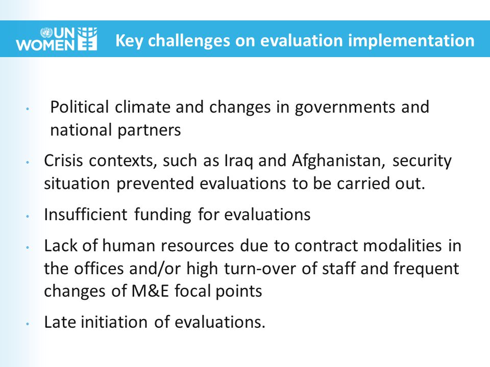 Political climate and changes in governments and national partners Crisis contexts, such as Iraq and Afghanistan, security situation prevented evaluations to be carried out.