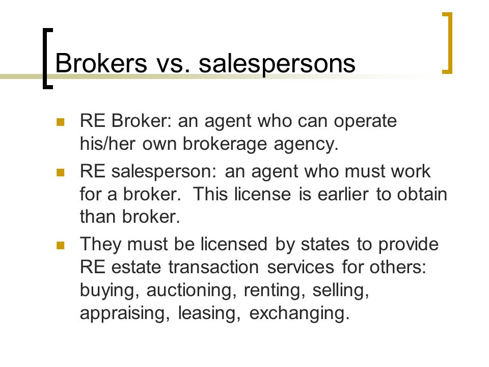 Brokers vs. salespersons RE Broker: an agent who can operate his/her own brokerage agency.