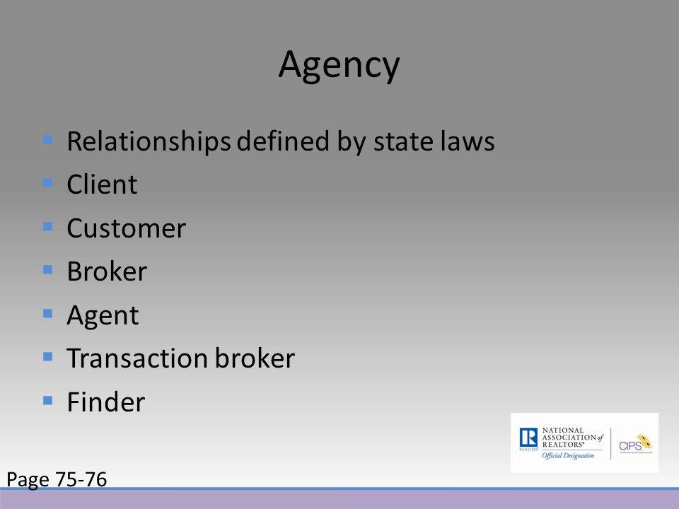 Agency  Relationships defined by state laws  Client  Customer  Broker  Agent  Transaction broker  Finder Page 75-76