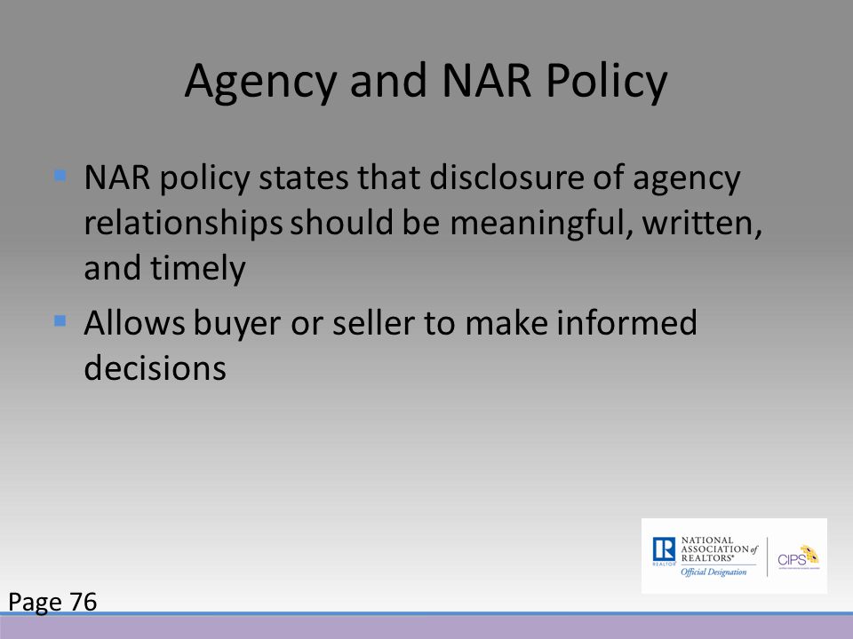 Agency and NAR Policy  NAR policy states that disclosure of agency relationships should be meaningful, written, and timely  Allows buyer or seller to make informed decisions Page 76