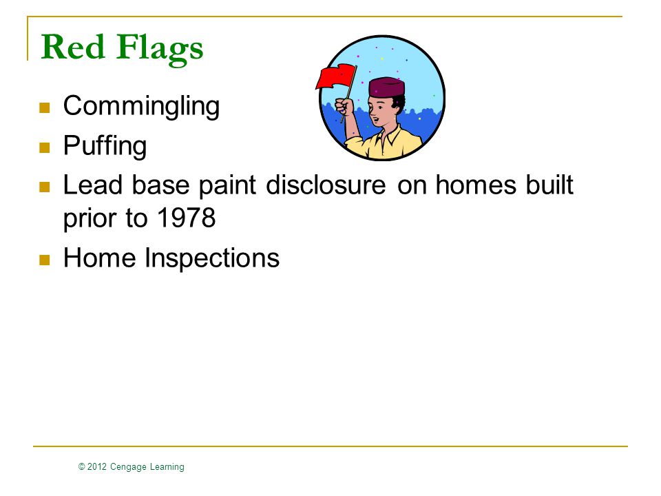 © 2012 Cengage Learning Red Flags Commingling Puffing Lead base paint disclosure on homes built prior to 1978 Home Inspections