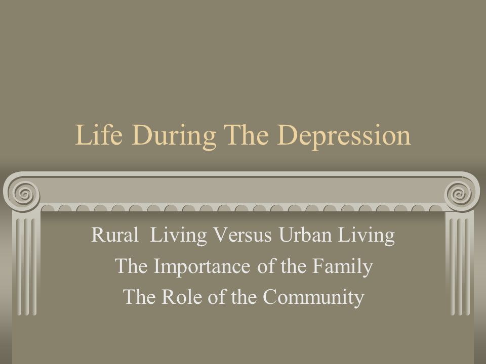 Life During The Depression Rural Living Versus Urban Living The Importance of the Family The Role of the Community
