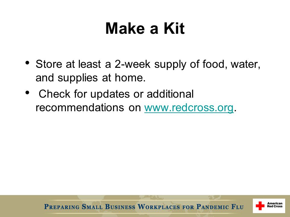 Make a Kit Store at least a 2-week supply of food, water, and supplies at home.