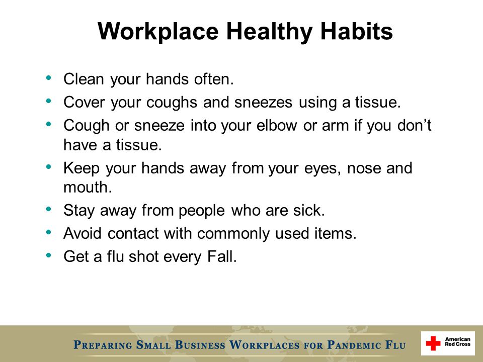Workplace Healthy Habits Clean your hands often. Cover your coughs and sneezes using a tissue.