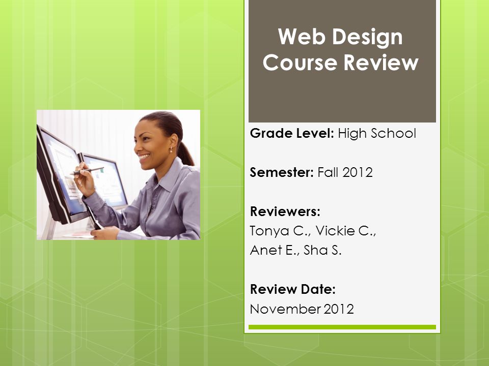 Web Design Course Review Grade Level: High School Semester: Fall 2012 Reviewers: Tonya C., Vickie C., Anet E., Sha S.