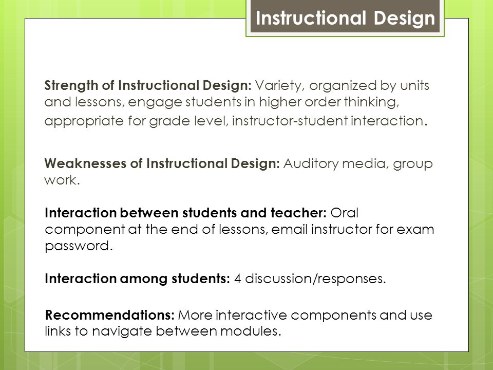Instructional Design Strength of Instructional Design: Variety, organized by units and lessons, engage students in higher order thinking, appropriate for grade level, instructor-student interaction.