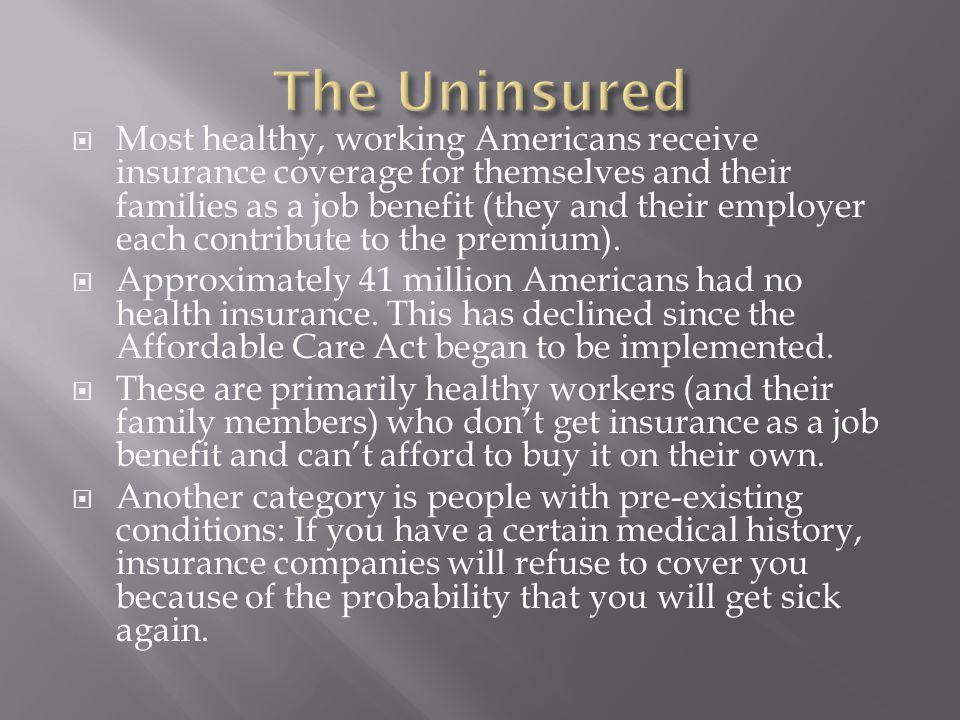  Most healthy, working Americans receive insurance coverage for themselves and their families as a job benefit (they and their employer each contribute to the premium).
