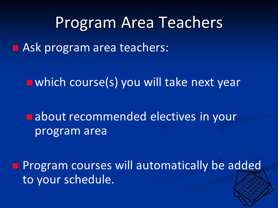 Program Area Teachers Ask program area teachers: which course(s) you will take next year about recommended electives in your program area Program courses will automatically be added to your schedule.
