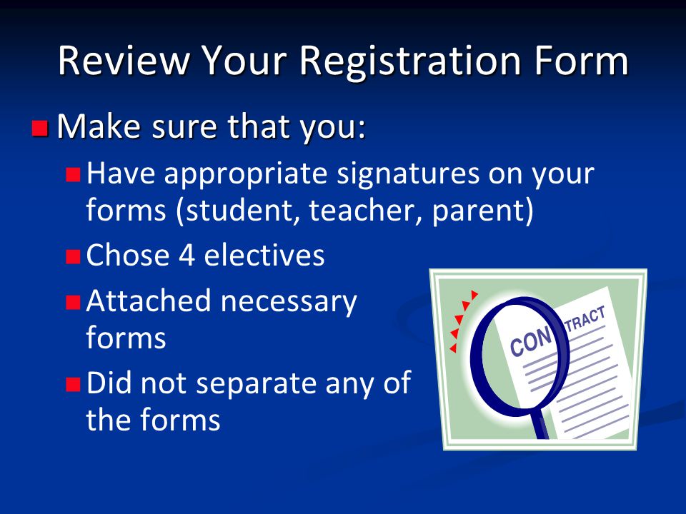 Review Your Registration Form Make sure that you: Make sure that you: Have appropriate signatures on your forms (student, teacher, parent) Chose 4 electives Attached necessary forms Did not separate any of the forms