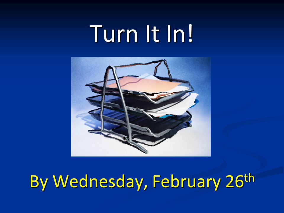 Turn It In! By Wednesday, February 26 th