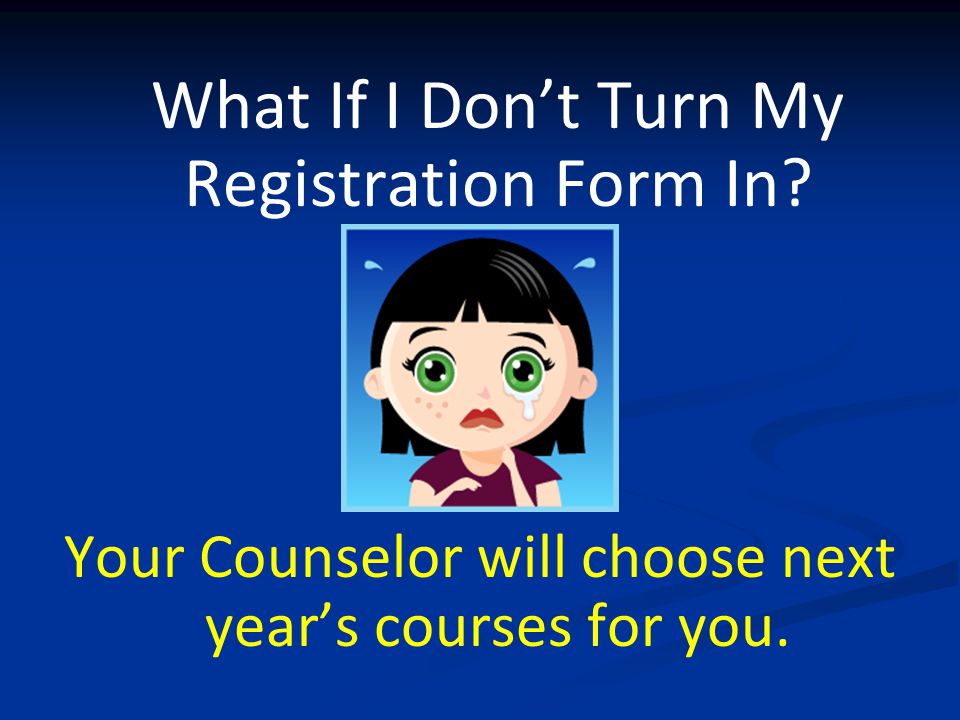 What If I Don’t Turn My Registration Form In.