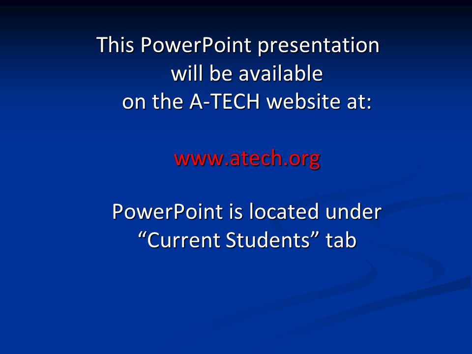 This PowerPoint presentation will be available on the A-TECH website at:   PowerPoint is located under Current Students tab