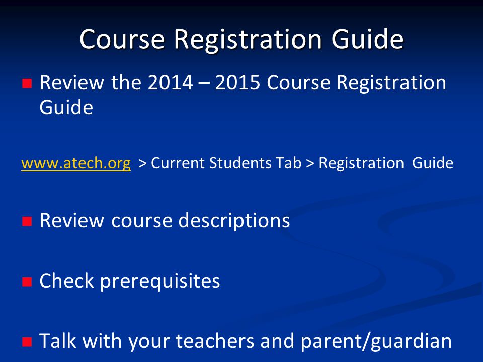 Course Registration Guide Review the 2014 – 2015 Course Registration Guide   > Current Students Tab > Registration Guide Review course descriptions Check prerequisites Talk with your teachers and parent/guardian