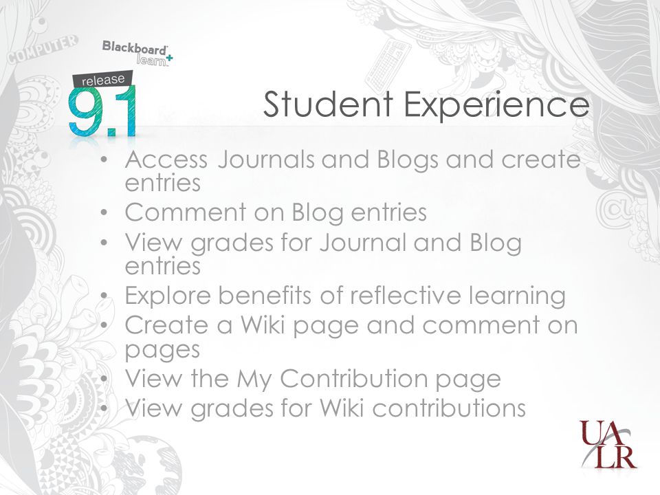 Student Experience Access Journals and Blogs and create entries Comment on Blog entries View grades for Journal and Blog entries Explore benefits of reflective learning Create a Wiki page and comment on pages View the My Contribution page View grades for Wiki contributions