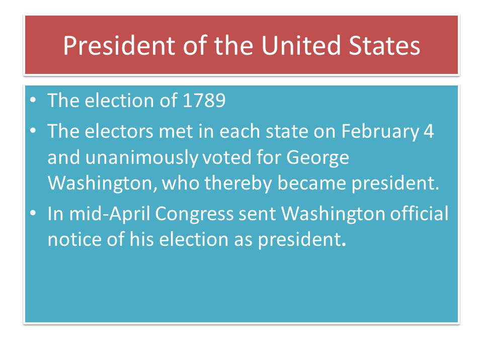 President of the United States The election of 1789 The electors met in each state on February 4 and unanimously voted for George Washington, who thereby became president.
