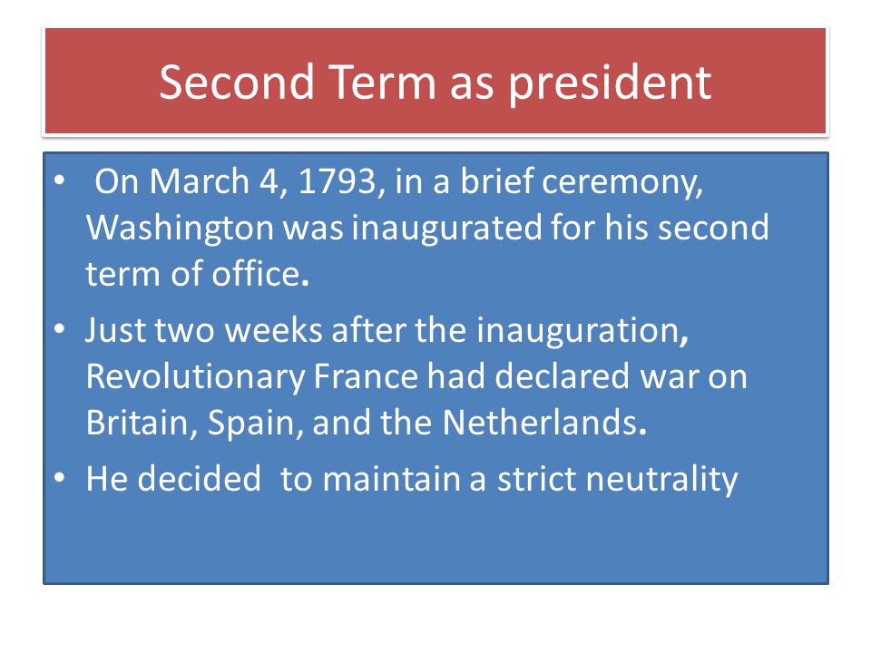 Second Term as president On March 4, 1793, in a brief ceremony, Washington was inaugurated for his second term of office.