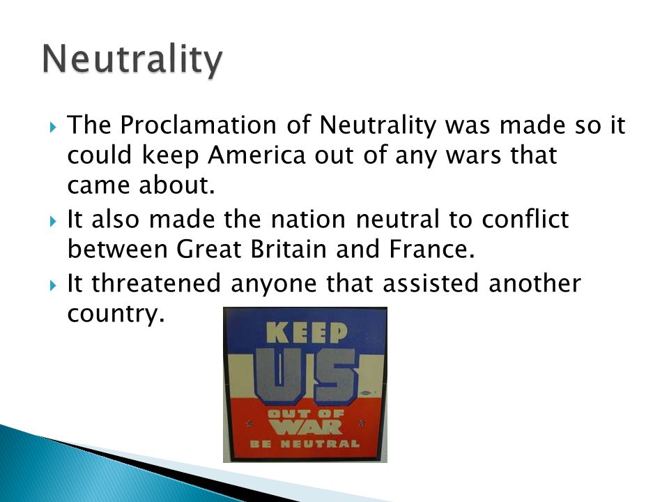  The Proclamation of Neutrality was made so it could keep America out of any wars that came about.