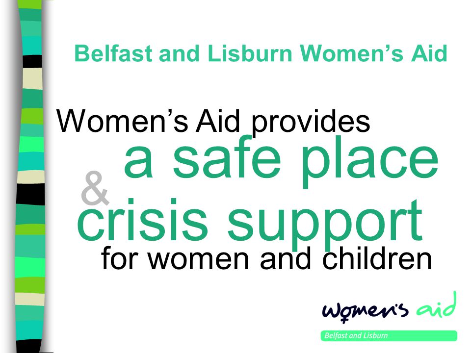 Belfast and Lisburn Women’s Aid for women and children Women’s Aid provides a safe place crisis support &