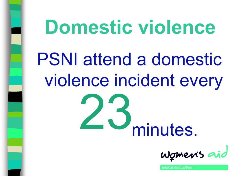 Domestic violence PSNI attend a domestic violence incident every 23 minutes.