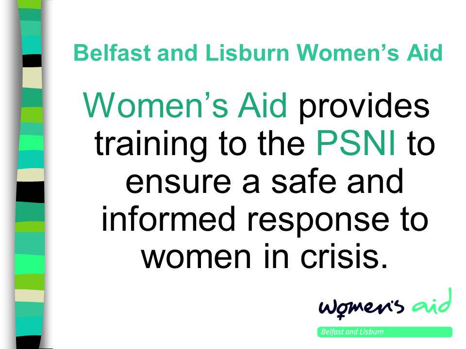 Belfast and Lisburn Women’s Aid Women’s Aid provides training to the PSNI to ensure a safe and informed response to women in crisis.