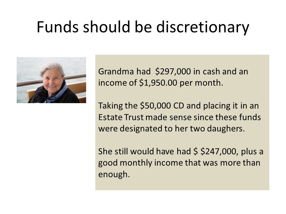 Funds should be discretionary Grandma had $297,000 in cash and an income of $1, per month.