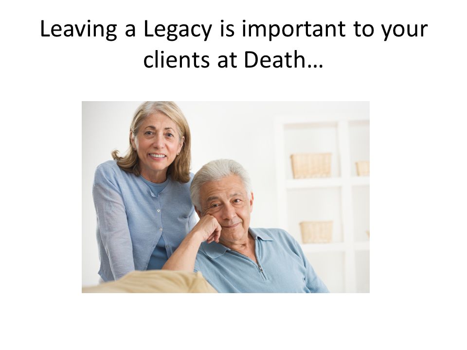 Leaving a Legacy is important to your clients at Death…