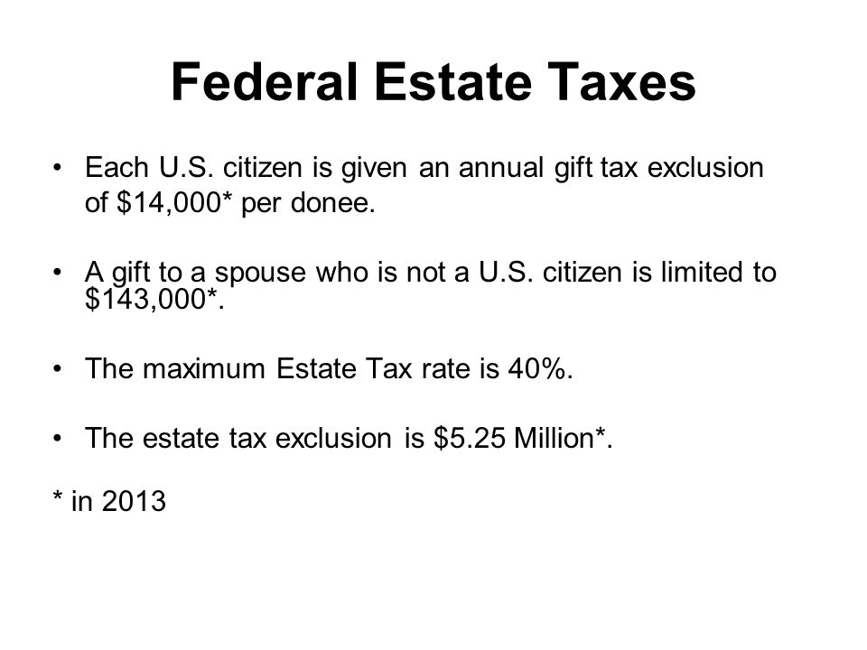 Federal Estate Taxes Each U.S. citizen is given an annual gift tax exclusion of $14,000* per donee.