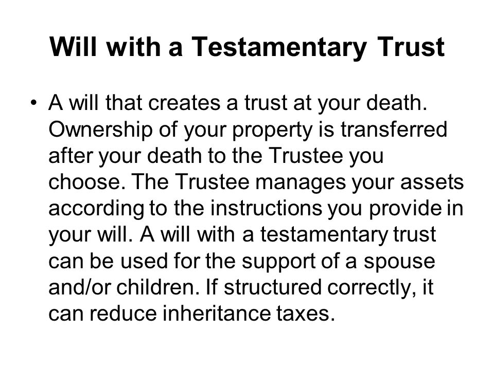 Will with a Testamentary Trust A will that creates a trust at your death.