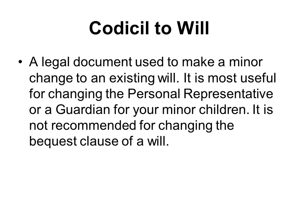Codicil to Will A legal document used to make a minor change to an existing will.