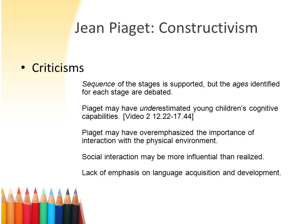 Jean Piaget: Constructivism Criticisms Sequence of the stages is supported, but the ages identified for each stage are debated.