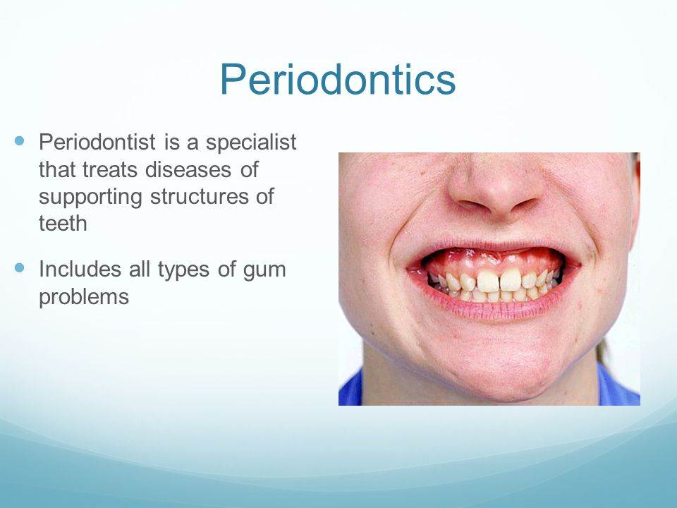 Periodontics Periodontist is a specialist that treats diseases of supporting structures of teeth Includes all types of gum problems