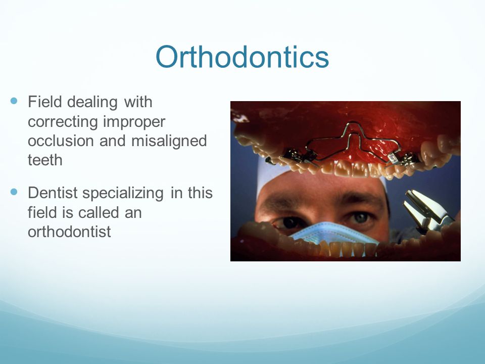Orthodontics Field dealing with correcting improper occlusion and misaligned teeth Dentist specializing in this field is called an orthodontist