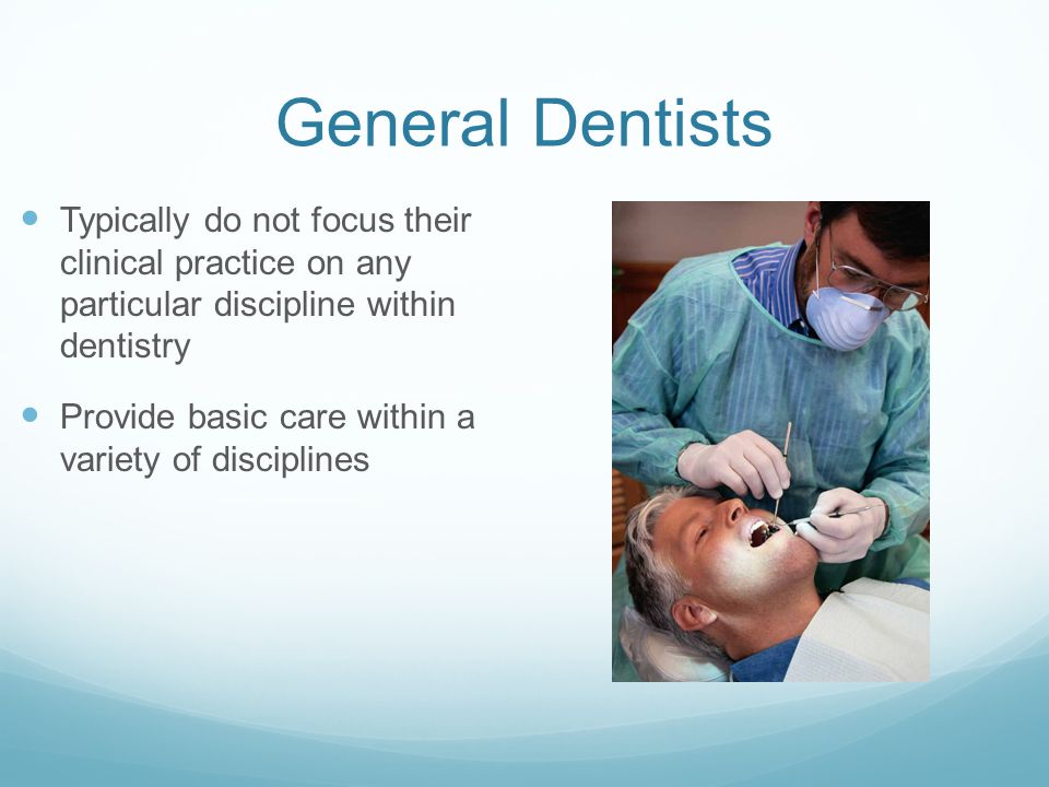 General Dentists Typically do not focus their clinical practice on any particular discipline within dentistry Provide basic care within a variety of disciplines