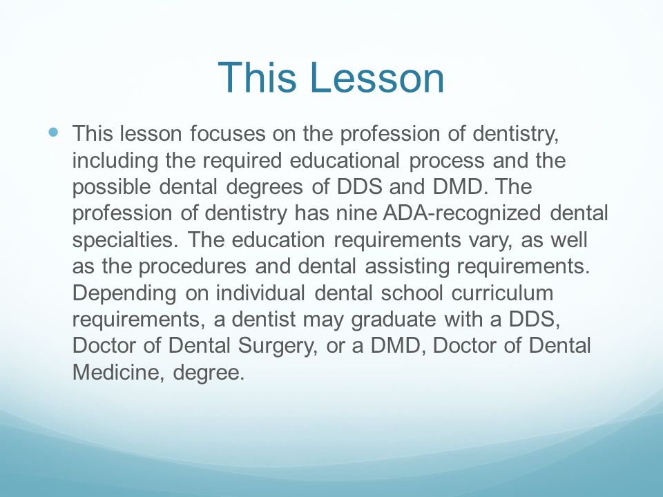 This Lesson This lesson focuses on the profession of dentistry, including the required educational process and the possible dental degrees of DDS and DMD.