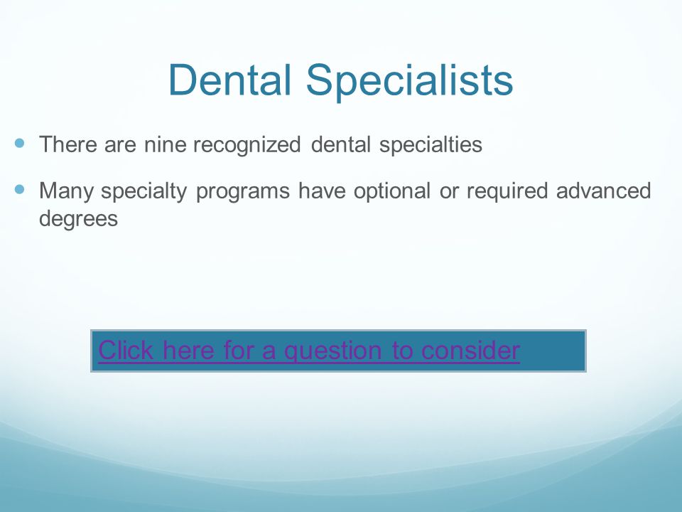 Dental Specialists There are nine recognized dental specialties Many specialty programs have optional or required advanced degrees Click here for a question to consider