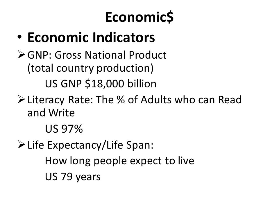 Economic$ Economic Indicators  GNP: Gross National Product (total country production) US GNP $18,000 billion  Literacy Rate: The % of Adults who can Read and Write US 97%  Life Expectancy/Life Span: How long people expect to live US 79 years
