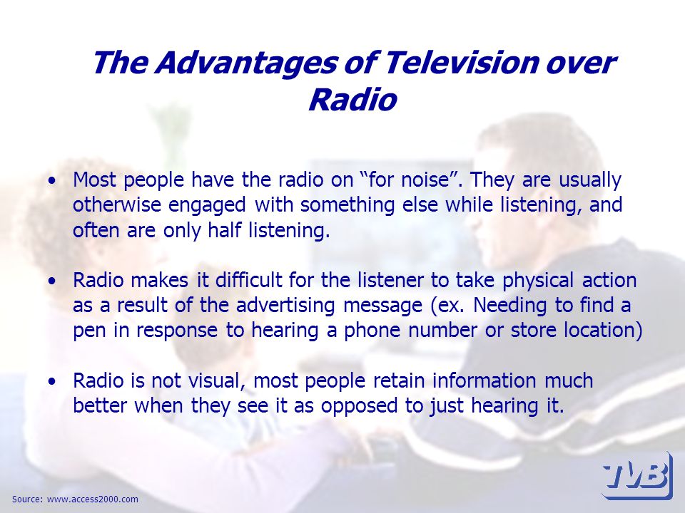The Advantages of Television over Radio Most people have the radio on for noise .
