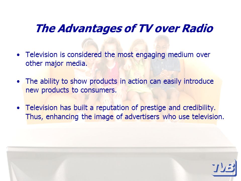 The Advantages of TV over Radio Television is considered the most engaging medium over other major media.