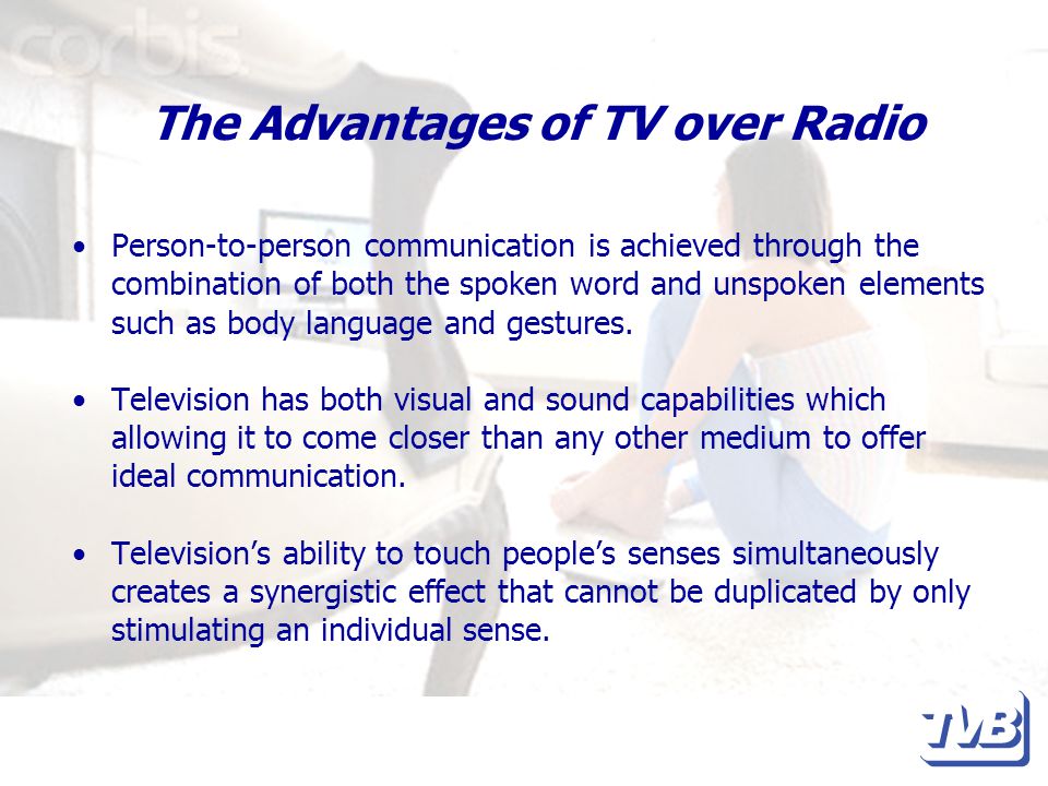 The Advantages of TV over Radio Person-to-person communication is achieved through the combination of both the spoken word and unspoken elements such as body language and gestures.