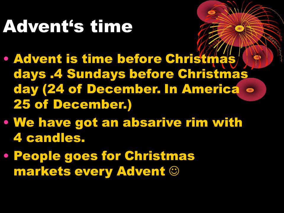 Advent‘s time Advent is time before Christmas days.4 Sundays before Christmas day (24 of December.