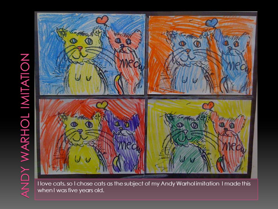 I love cats, so I chose cats as the subject of my Andy Warhol imitation I made this when I was five years old.