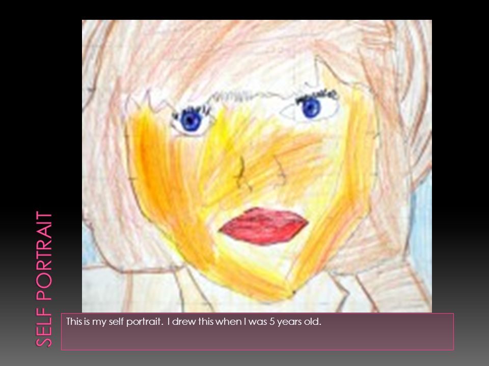 This is my self portrait. I drew this when I was 5 years old.