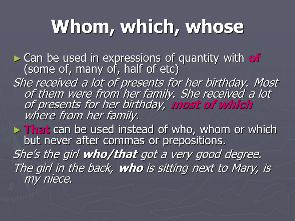 Whom, which, whose ► Can be used in expressions of quantity with of (some of, many of, half of etc) She received a lot of presents for her birthday.