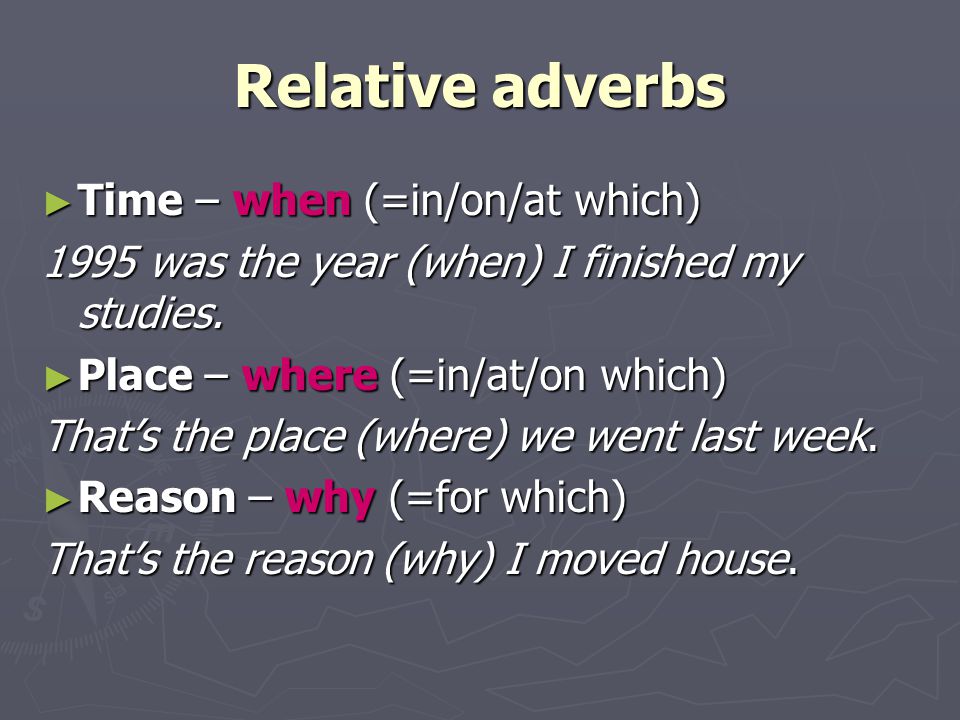 Relative adverbs ► Time – when (=in/on/at which) 1995 was the year (when) I finished my studies.