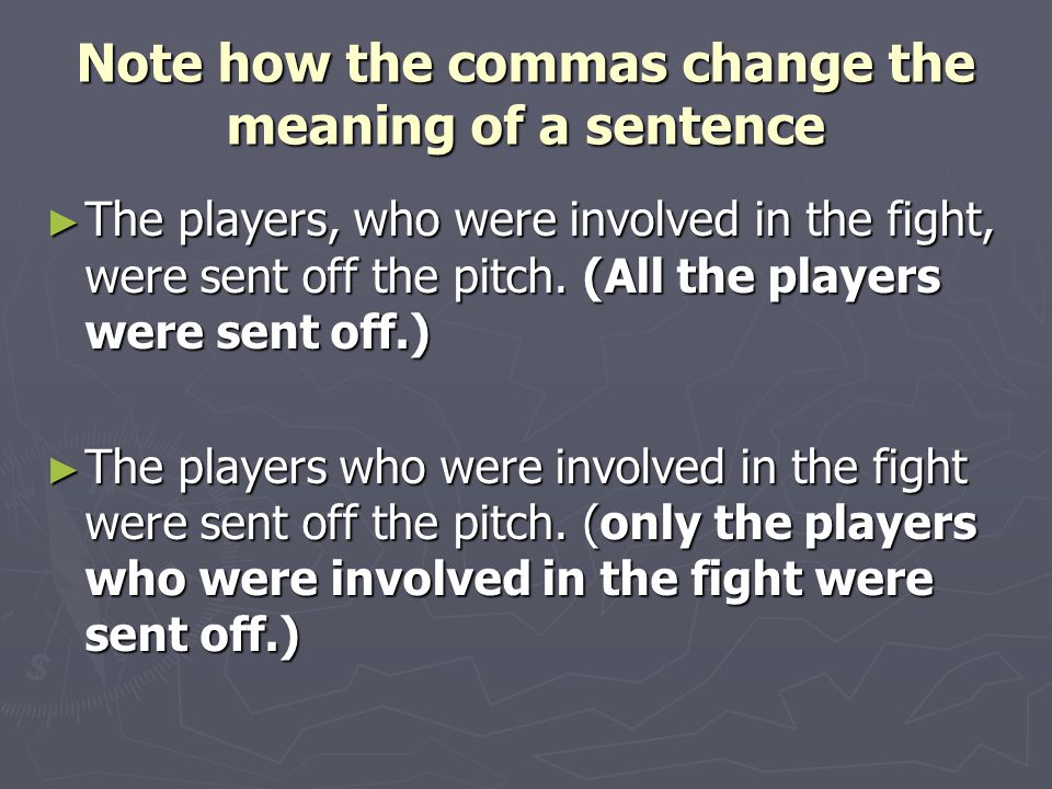 Note how the commas change the meaning of a sentence ► The players, who were involved in the fight, were sent off the pitch.