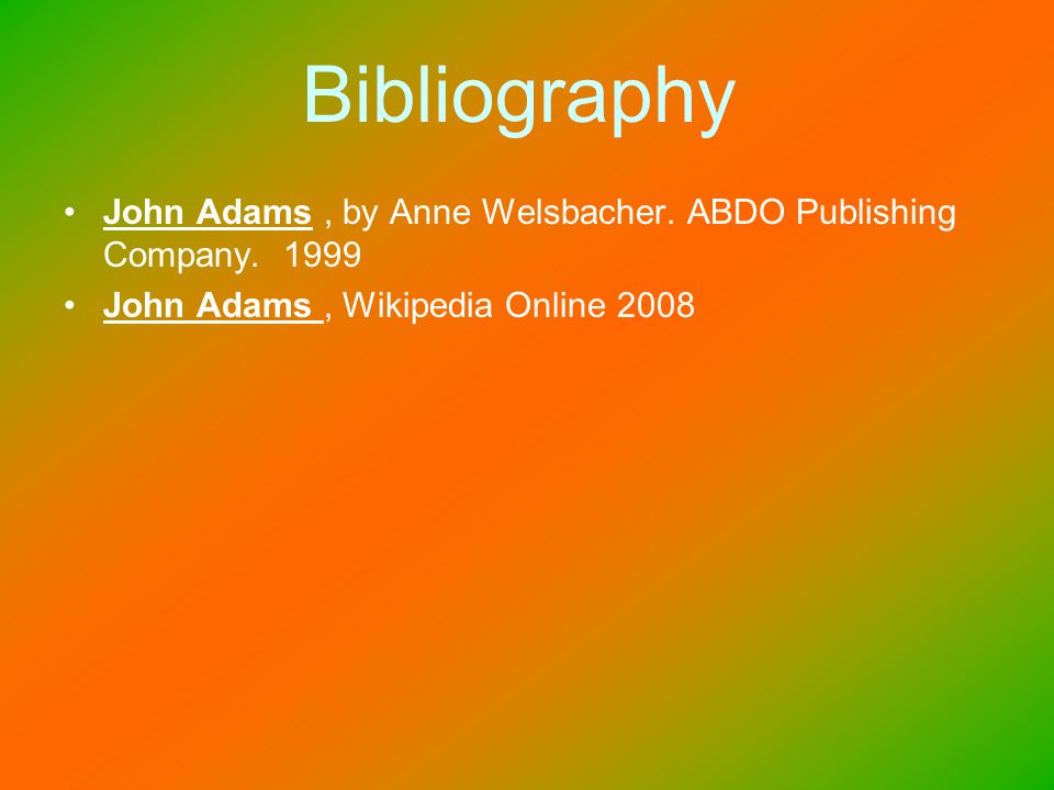 Bibliography John Adams, by Anne Welsbacher. ABDO Publishing Company.