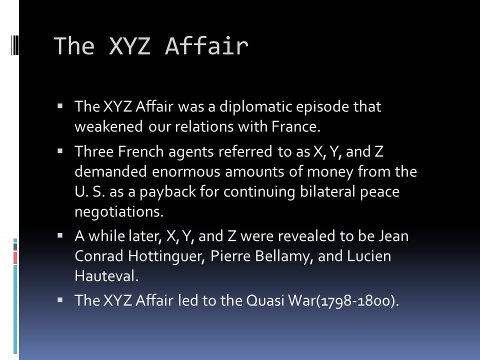 The XYZ Affair  The XYZ Affair was a diplomatic episode that weakened our relations with France.