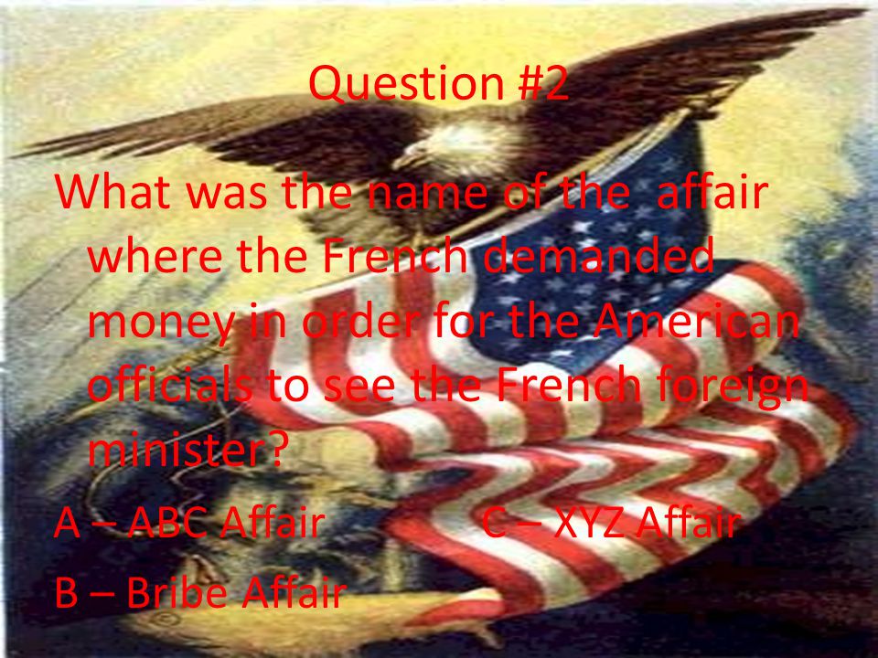 Question #2 What was the name of the affair where the French demanded money in order for the American officials to see the French foreign minister.