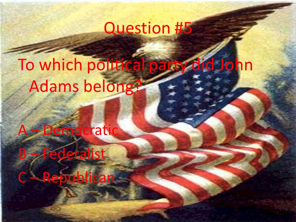 Question #5 To which political party did John Adams belong.